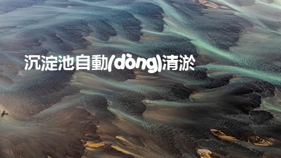 沉淀池自動(dòng)清淤，輕松解決積水難題！